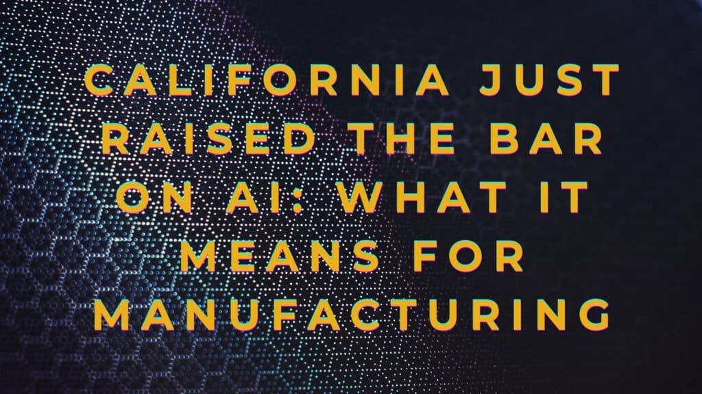 California Just Raised the Bar on AI: What It Means for Manufacturing
