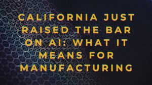 California Just Raised the Bar on AI: What It Means for Manufacturing