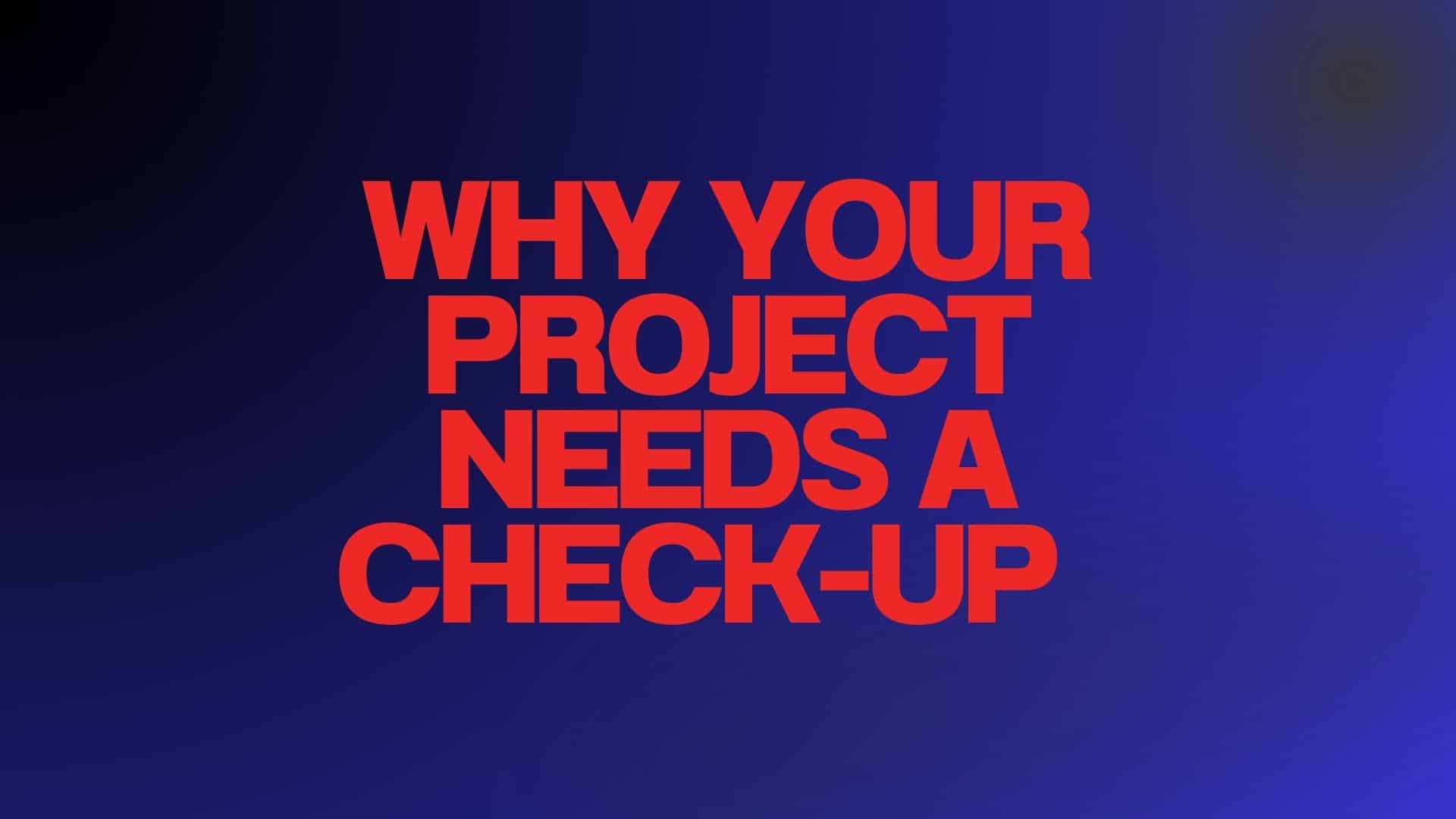 Why Your Project Needs a Check-Up Before It Breaks Down