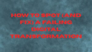 How to Spot (and Fix) a Failing Digital Transformation