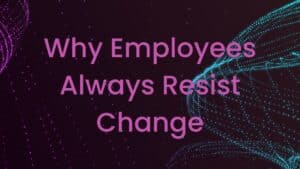 Why Employees Always Resist Change