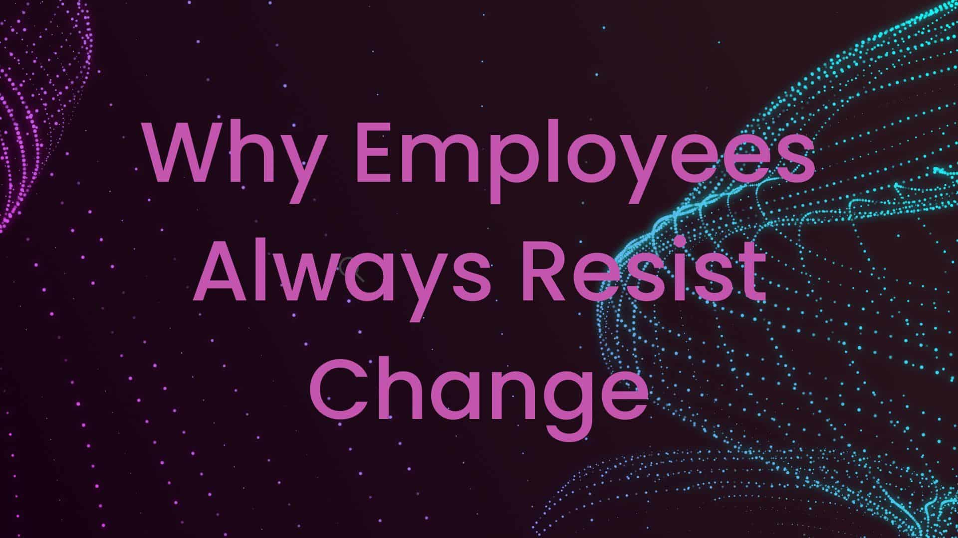 Why Employees Always Resist Change