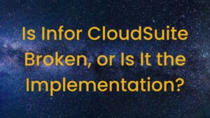 Is Infor CloudSuite Broken, or Is It the Implementation?